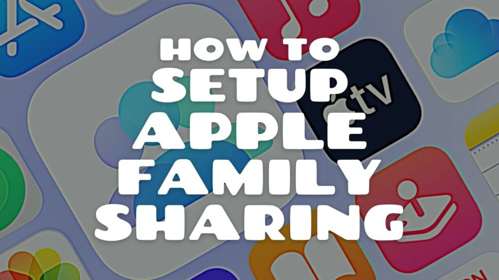 A Detailed Guide Into How to Setup Apple Family Sharing